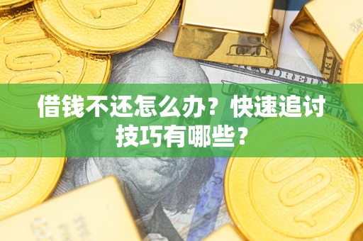 武汉借钱不还怎么办?快速追讨技巧有哪些? 武汉借钱不还怎么办?快速追讨技巧有哪些?