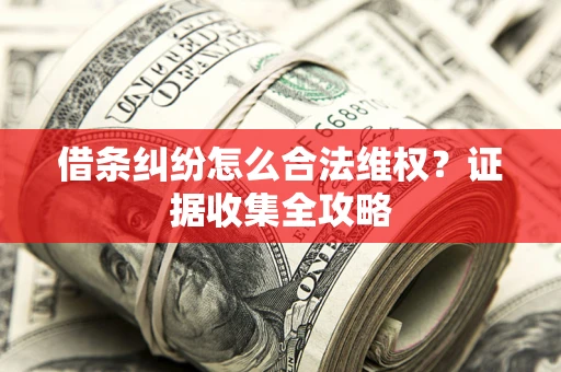 武汉借条纠纷怎么合法维权?证据收集全攻略 武汉借条纠纷怎么合法维权?证据收集全攻略