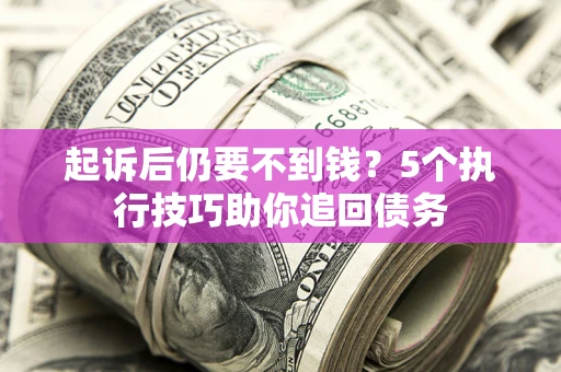 武汉起诉后仍要不到钱?5个执行技巧助你追回债务 武汉起诉后仍要不到钱?5个执行技巧助你追回债务