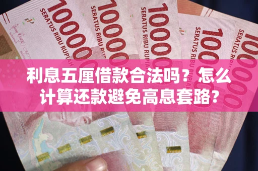 武汉利息五厘借款合法吗?怎么计算还款避免高息套路? 武汉利息五厘借款合法吗?怎么计算还款避免高息套路?