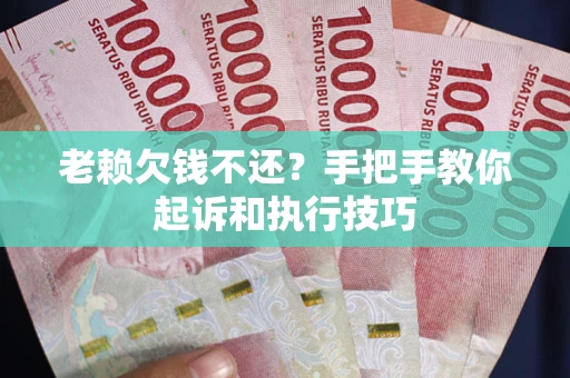 武汉老赖欠钱不还?手把手教你起诉和执行技巧 武汉老赖欠钱不还?手把手教你起诉和执行技巧