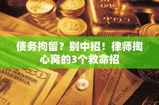 武汉债务拘留?别中招!律师掏心窝的3个救命招 武汉债务拘留?别中招!律师掏心窝的3个救命招