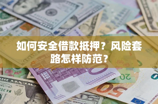 武汉如何安全借款抵押?风险套路怎样防范? 武汉如何安全借款抵押?风险套路怎样防范?