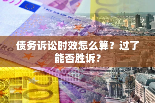 武汉债务诉讼时效怎么算?过了能否胜诉? 武汉债务诉讼时效怎么算?过了能否胜诉?