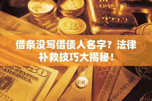武汉借条没写借债人名字?法律补救技巧大揭秘! 武汉借条没写借债人名字?法律补救技巧大揭秘!