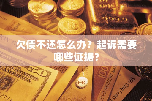 武汉欠债不还怎么办?起诉需要哪些证据? 武汉欠债不还怎么办?起诉需要哪些证据?