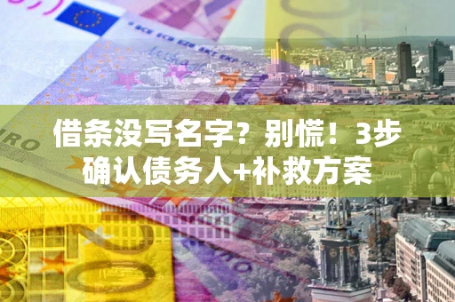 武汉借条没写名字?别慌!3步确认债务人+补救方案 武汉借条没写名字?别慌!3步确认债务人+补救方案