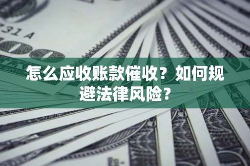 武汉怎么应收账款催收?如何规避法律风险? 武汉怎么应收账款催收?如何规避法律风险?