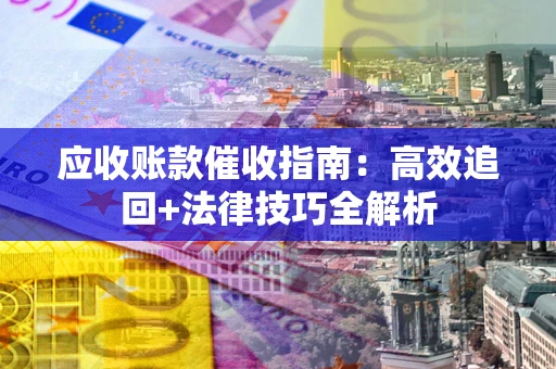 武汉应收账款催收指南:高效追回+法律技巧全解析 武汉应收账款催收指南:高效追回+法律技巧全解析