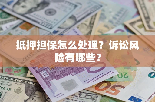 武汉抵押担保怎么处理?诉讼风险有哪些? 武汉抵押担保怎么处理?诉讼风险有哪些?