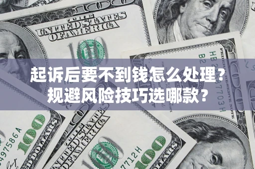 武汉起诉后要不到钱怎么处理?规避风险技巧选哪款? 武汉起诉后要不到钱怎么处理?规避风险技巧选哪款?
