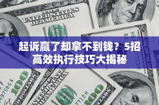 武汉起诉赢了却拿不到钱?5招高效执行技巧大揭秘 武汉起诉赢了却拿不到钱?5招高效执行技巧大揭秘