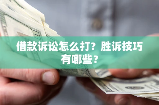 武汉借款诉讼怎么打?胜诉技巧有哪些? 武汉借款诉讼怎么打?胜诉技巧有哪些?