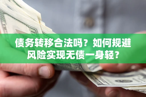 武汉债务转移合法吗?如何规避风险实现无债一身轻? 武汉债务转移合法吗?如何规避风险实现无债一身轻?