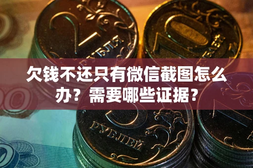 武汉欠钱不还只有微信截图怎么办?需要哪些证据? 武汉欠钱不还只有微信截图怎么办?需要哪些证据?