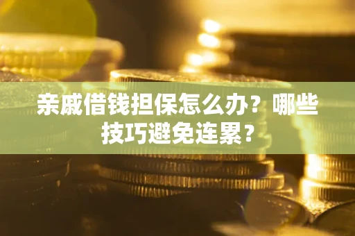 武汉亲戚借钱担保怎么办？哪些技巧避免连累？
