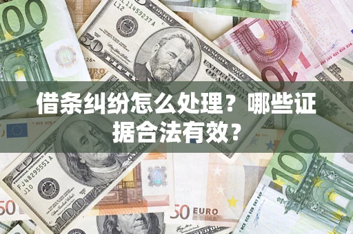 武汉借条纠纷怎么处理?哪些证据合法有效? 武汉借条纠纷怎么处理?哪些证据合法有效?