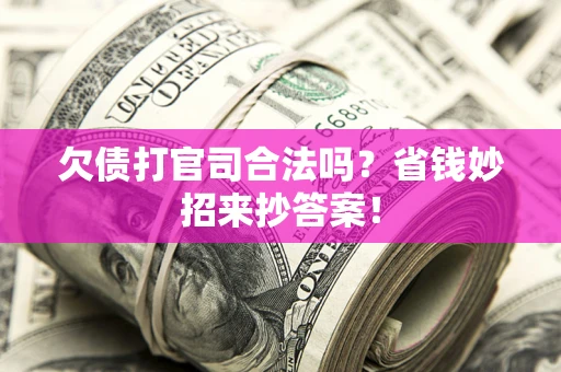 武汉欠债打官司合法吗?省钱妙招来抄答案! 武汉欠债打官司合法吗?省钱妙招来抄答案!