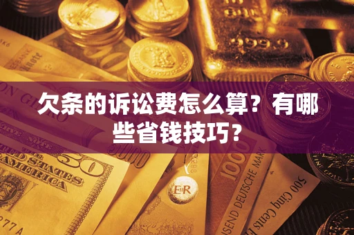 武汉欠条的诉讼费怎么算?有哪些省钱技巧? 武汉欠条的诉讼费怎么算?有哪些省钱技巧?