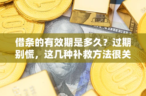 武汉借条的有效期是多久?过期别慌,这几种补救方法很关键 武汉借条的有效期是多久?过期别慌,这几种补救方法很关键