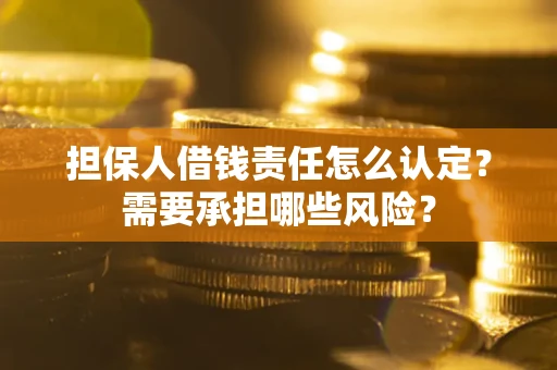 武汉担保人借钱责任怎么认定?需要承担哪些风险? 武汉担保人借钱责任怎么认定?需要承担哪些风险?