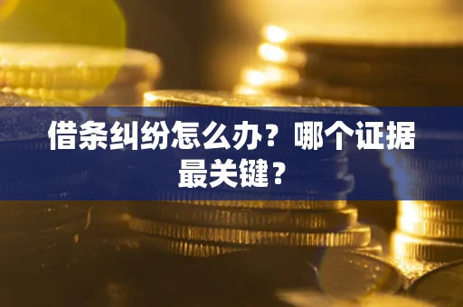 武汉借条纠纷怎么办?哪个证据最关键? 武汉借条纠纷怎么办?哪个证据最关键?