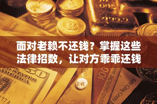 武汉面对老赖不还钱?掌握这些法律招数,让对方乖乖还钱! 武汉面对老赖不还钱?掌握这些法律招数,让对方乖乖还钱!