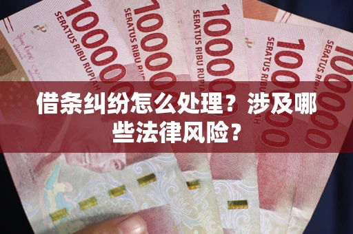 武汉借条纠纷怎么处理?涉及哪些法律风险? 武汉借条纠纷怎么处理?涉及哪些法律风险?