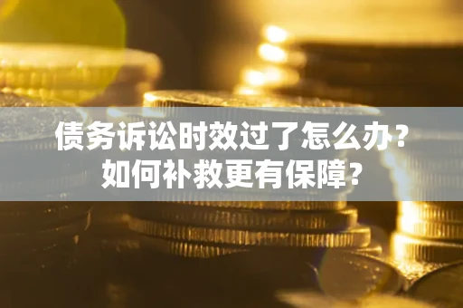 武汉债务诉讼时效过了怎么办?如何补救更有保障? 武汉债务诉讼时效过了怎么办?如何补救更有保障?