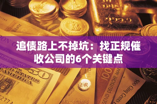 武汉追债路上不掉坑:找正规催收公司的6个关键点 武汉追债路上不掉坑:找正规催收公司的6个关键点