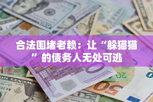 武汉合法围堵老赖:让“躲猫猫”的债务人无处可逃 武汉合法围堵老赖:让“躲猫猫”的债务人无处可逃