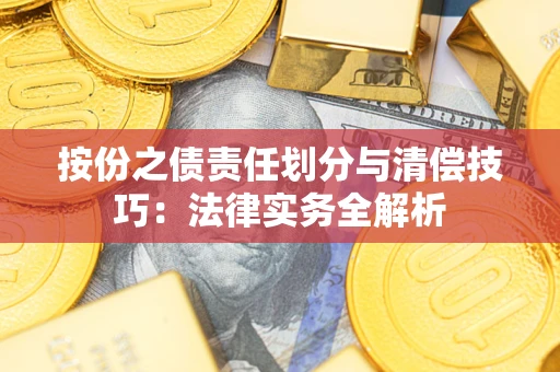武汉按份之债责任划分与清偿技巧:法律实务全解析 武汉按份之债责任划分与清偿技巧:法律实务全解析