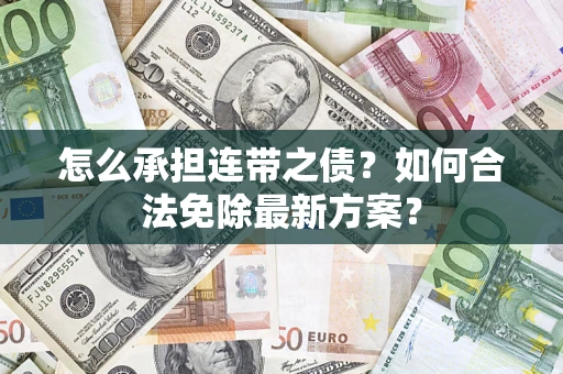 武汉怎么承担连带之债?如何合法免除最新方案? 武汉怎么承担连带之债?如何合法免除最新方案?