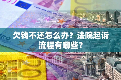 武汉欠钱不还怎么办?法院起诉流程有哪些? 武汉欠钱不还怎么办?法院起诉流程有哪些?