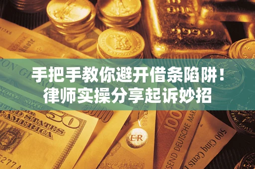 武汉手把手教你避开借条陷阱!律师实操分享起诉妙招 武汉手把手教你避开借条陷阱!律师实操分享起诉妙招