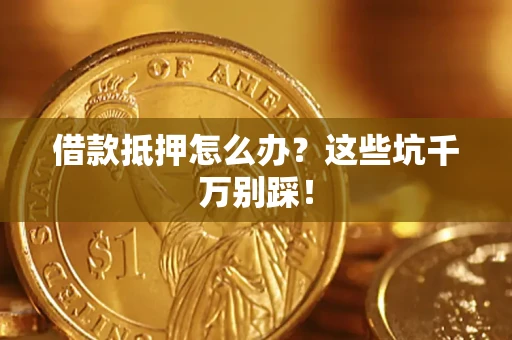 武汉借款抵押怎么办?这些坑千万别踩! 武汉借款抵押怎么办?这些坑千万别踩!