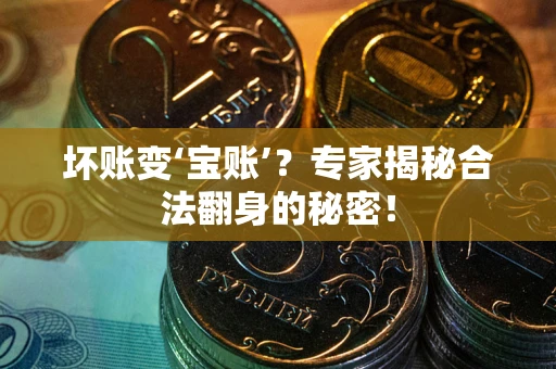 武汉坏账变‘宝账’?专家揭秘合法翻身的秘密! 武汉坏账变‘宝账’?专家揭秘合法翻身的秘密!