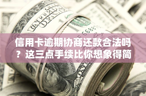 武汉信用卡逾期协商还款合法吗?这三点手续比你想象得简单 武汉信用卡逾期协商还款合法吗?这三点手续比你想象得简单