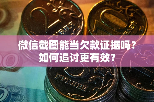武汉微信截图能当欠款证据吗?如何追讨更有效? 武汉微信截图能当欠款证据吗?如何追讨更有效?