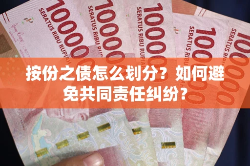 武汉按份之债怎么划分?如何避免共同责任纠纷? 武汉按份之债怎么划分?如何避免共同责任纠纷?