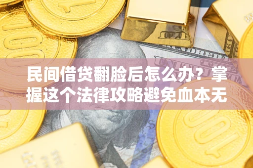 武汉民间借贷翻脸后怎么办?掌握这个法律攻略避免血本无归 武汉民间借贷翻脸后怎么办?掌握这个法律攻略避免血本无归