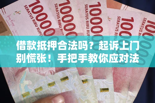 武汉借款抵押合法吗?起诉上门别慌张!手把手教你应对法律程序 武汉借款抵押合法吗?起诉上门别慌张!手把手教你应对法律程序