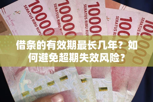 武汉借条的有效期最长几年?如何避免超期失效风险? 武汉借条的有效期最长几年?如何避免超期失效风险?
