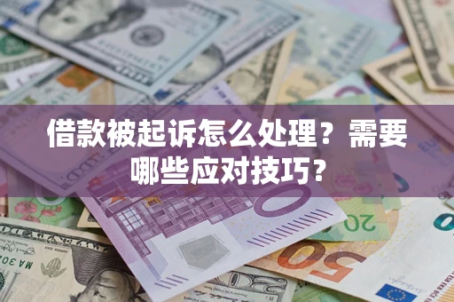 武汉借款被起诉怎么处理?需要哪些应对技巧? 武汉借款被起诉怎么处理?需要哪些应对技巧?