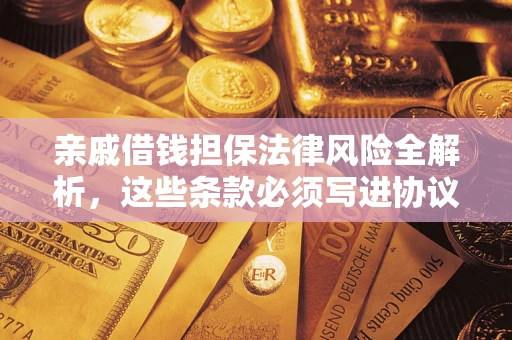 武汉亲戚借钱担保法律风险全解析，这些条款必须写进协议