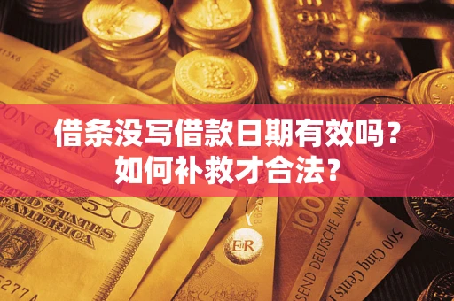 武汉借条没写借款日期有效吗?如何补救才合法? 武汉借条没写借款日期有效吗?如何补救才合法?