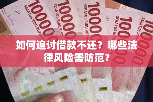 武汉如何追讨借款不还?哪些法律风险需防范? 武汉如何追讨借款不还?哪些法律风险需防范?